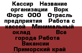 Кассир › Название организации ­ Ворк Форс, ООО › Отрасль предприятия ­ Работа с кассой › Минимальный оклад ­ 28 000 - Все города Работа » Вакансии   . Приморский край,Уссурийский г. о. 